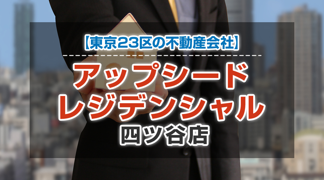 【東京23区の不動産会社】アップシードレジデンシャル 四ツ谷店